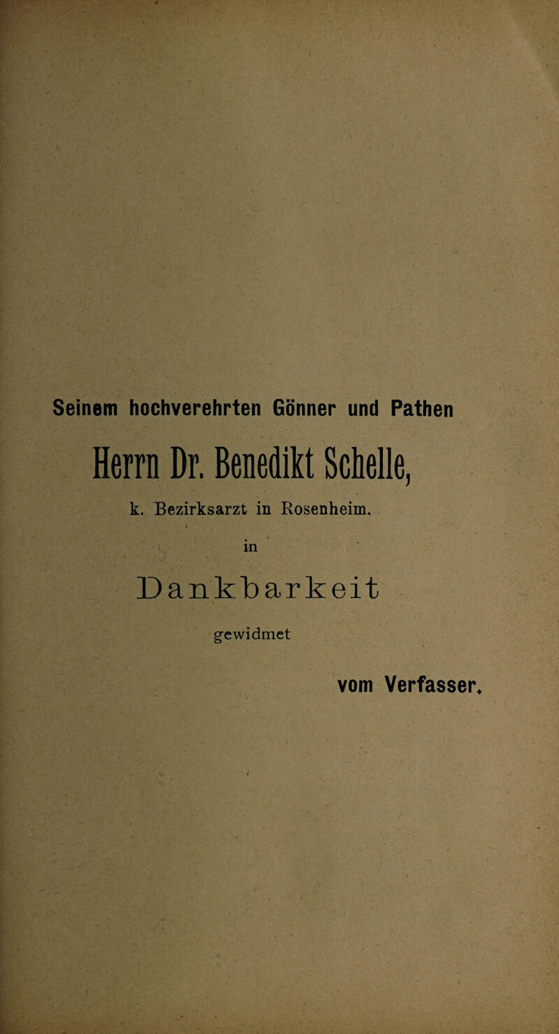 Seinem hochverehrten Gönner und Pathen Herrn Dr. Benedikt Schelle, k. Bezirksarzt in Rosenheim. i in ' ' -J Dankbarkeit gewidmet vom Verfasser.