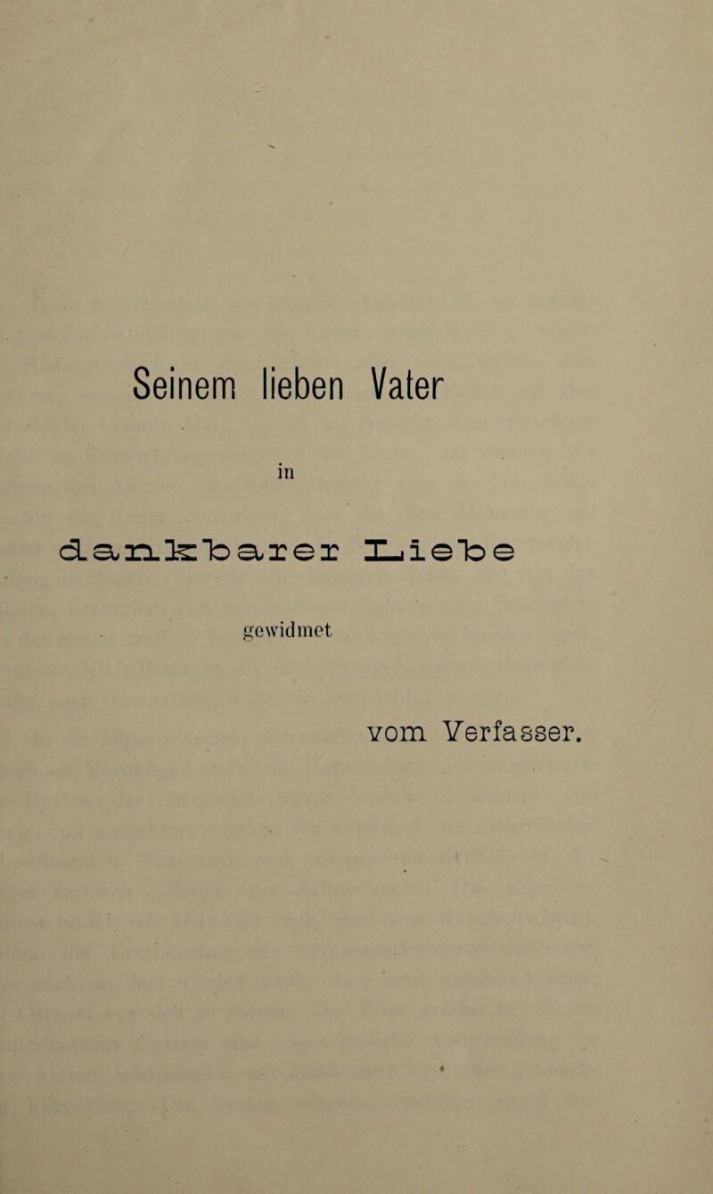 Seinem lieben Vater in danfeToaxer I_jieToe gewidmet vom Verfasser.