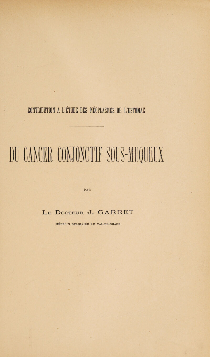 CONTRIBUTION A L’ÉTDDE DES NEOPLASMES DE L’ESTOMAC 1 Jui firr ilUll PAR Le D ocTEUR xJ. OARRET MÉDECIN STAGIAIRE AU VAL-DE-GRACE