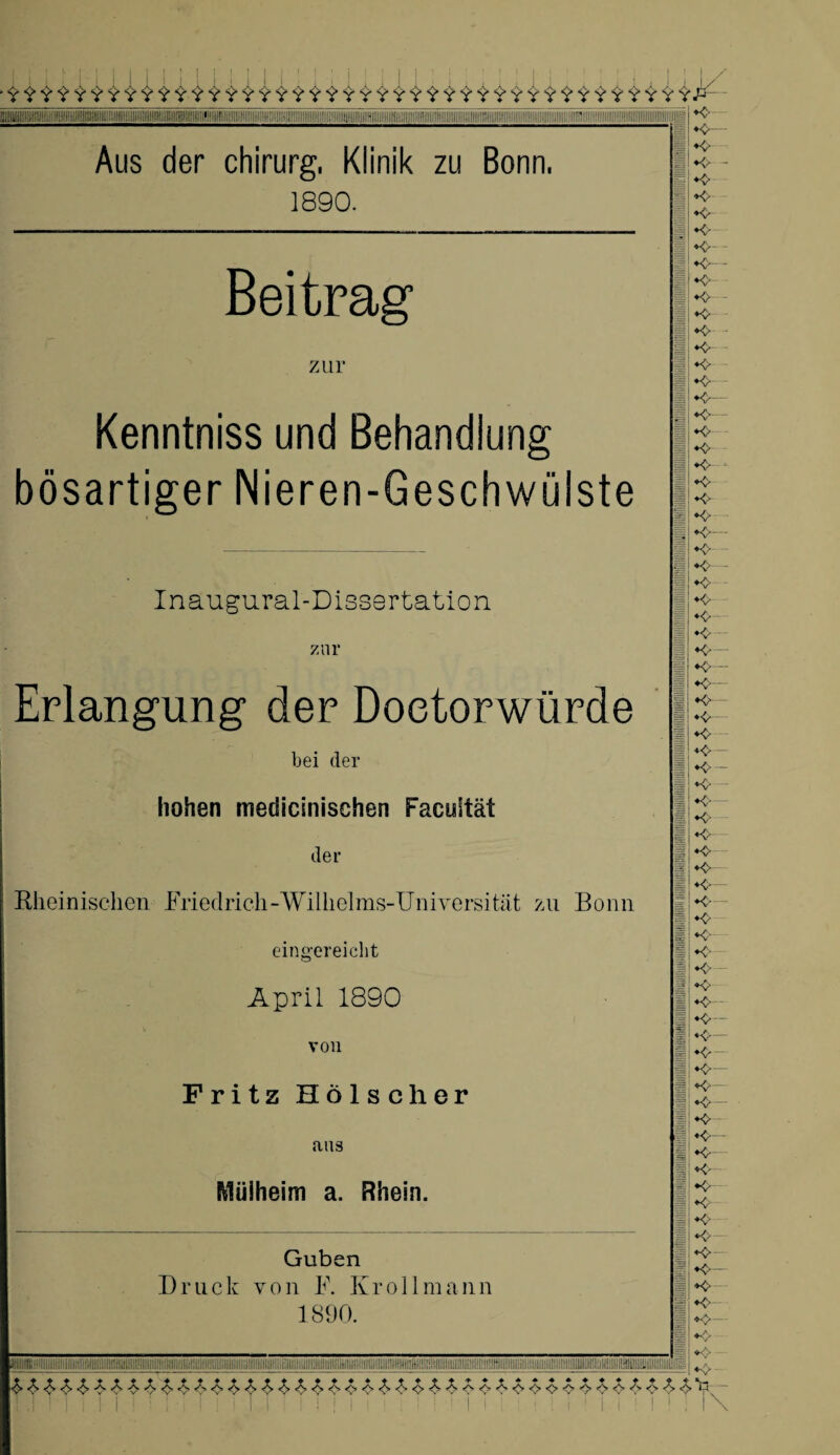 !llllllll!llllllllllllllll!l <■- K- *<> *0 *o <■ ♦o 1*0- \*0~- •0“ ♦o- - ♦o -o ♦o ♦o *o *0- - ♦o- *f *o ♦•v- ♦<z ♦o *0- 1*0-- *o Aus der Chirurg, Klinik zu Bonn, 1890. Beitrag zur Kenntniss und Behandlung bösartiger Nieren-Geschwülste Inaugural-Dissertation zur Erlangung der Doetorwürde bei der hohen medicinischen Facuität der Rheinischen Friedrich-Wilhelms-Universität zu Bonn eingereicht April 1890 von Fritz Hölscher ans Mülheim a. Rhein. Guben Bruck von F. Kroll mann 1890. ♦v ♦o ♦o- <— *o— ♦o— ♦o ♦v ! *0 !*«•- ♦o- ♦o ♦o ♦v ♦o ♦V ♦V ♦V ♦o ♦o *0- ♦o ♦o - ♦v ♦o- ♦o- ♦<-- ♦o - •0— ♦o— ♦o ♦o ♦V- *<- ♦V *0— ♦o ♦o *o- *o- ♦V- ♦0 ♦V ♦<*— ♦0 ♦v-