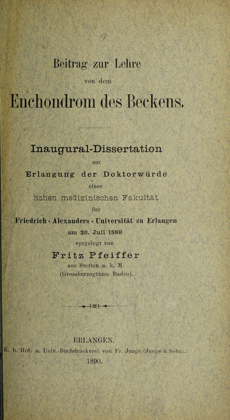 von dem ■ j \ Inaugiiral-Dissertation zur Erlanguiig der Doktorwürde einer hohen medizinischen Fakultät der Friedrich - Alexanders - Universität zu Erlangen am 26. Juli 1889 vprgelegt von Fritz Pfeiffer aus Stetten a. k. M. (Grossherzogthum Baden)- - ' . , I ERLANGEN. K. b. Hof- u. Univ.-Buehdruckerei von Fr. Junge (Junge & Sohn). 1890.