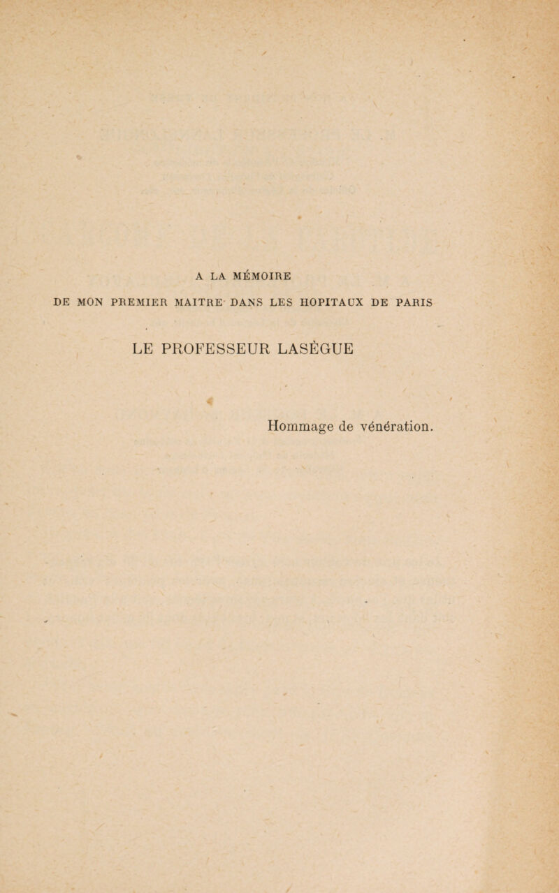 A LA MEMOIRE DE MON PREMIER MAITRE DANS LES HOPITAUX DE PARIS LE PROFESSEUR LASÈGUE Hommage de vénération.