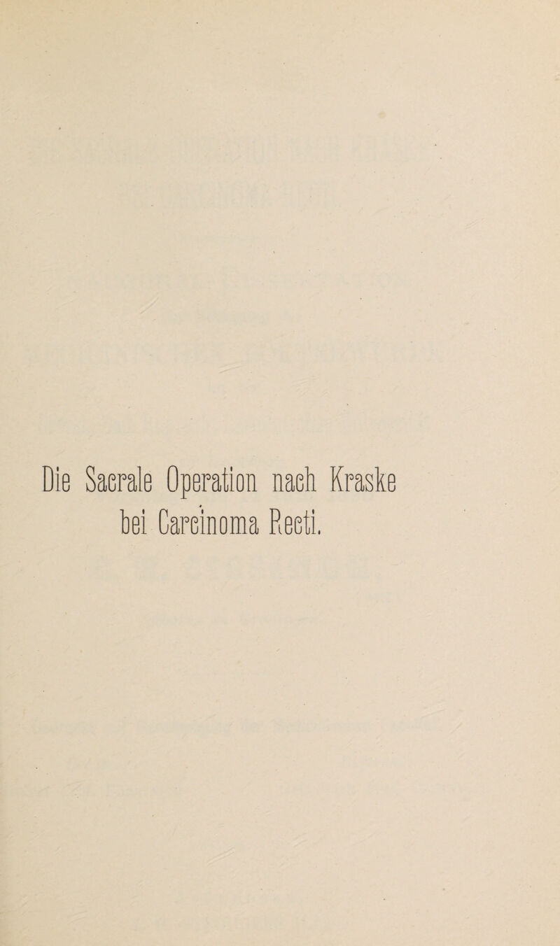 Die Sacrale Operation nach Kraske hei Carcinoma Reoti,