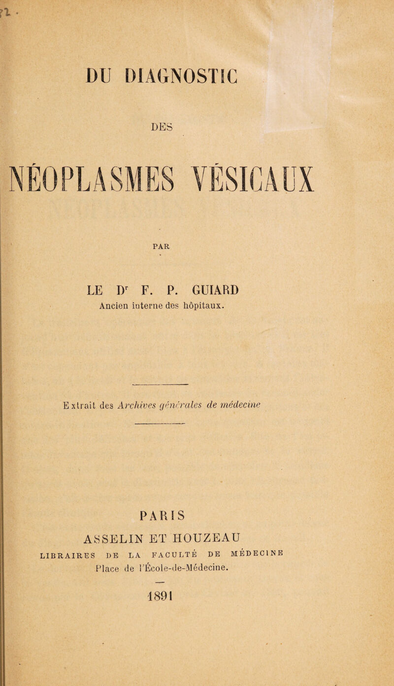 DES PAR LE Dr F. P. GUIARD Ancien interne des hopitaux. Ex trait des Archives generates cle medecine PARIS ASSELIN ET HOUZEAU LIBRAIRES DE LA FACULTE DE MEDECINE Place de r'Ecole-de-Medecine. 1891