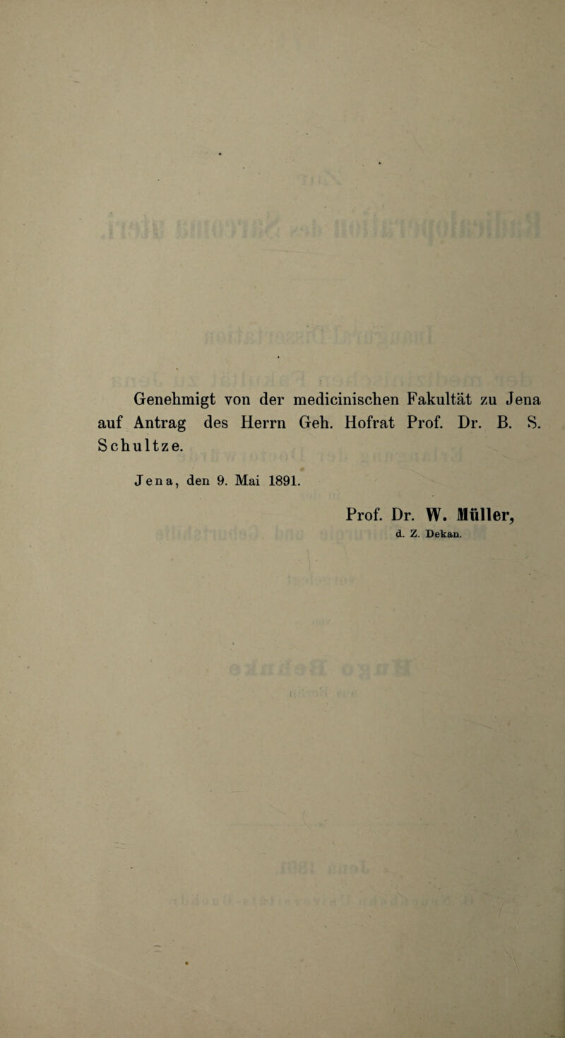 Genehmigt von der medicinischen Fakultät zu Jena auf Antrag des Herrn Geh. Hofrat Prof. Dr. B. S. S c h u 11 z e. Jena, den 9. Mai 1891. Prof. Dr. W. Müller, d. Z. Dekan.