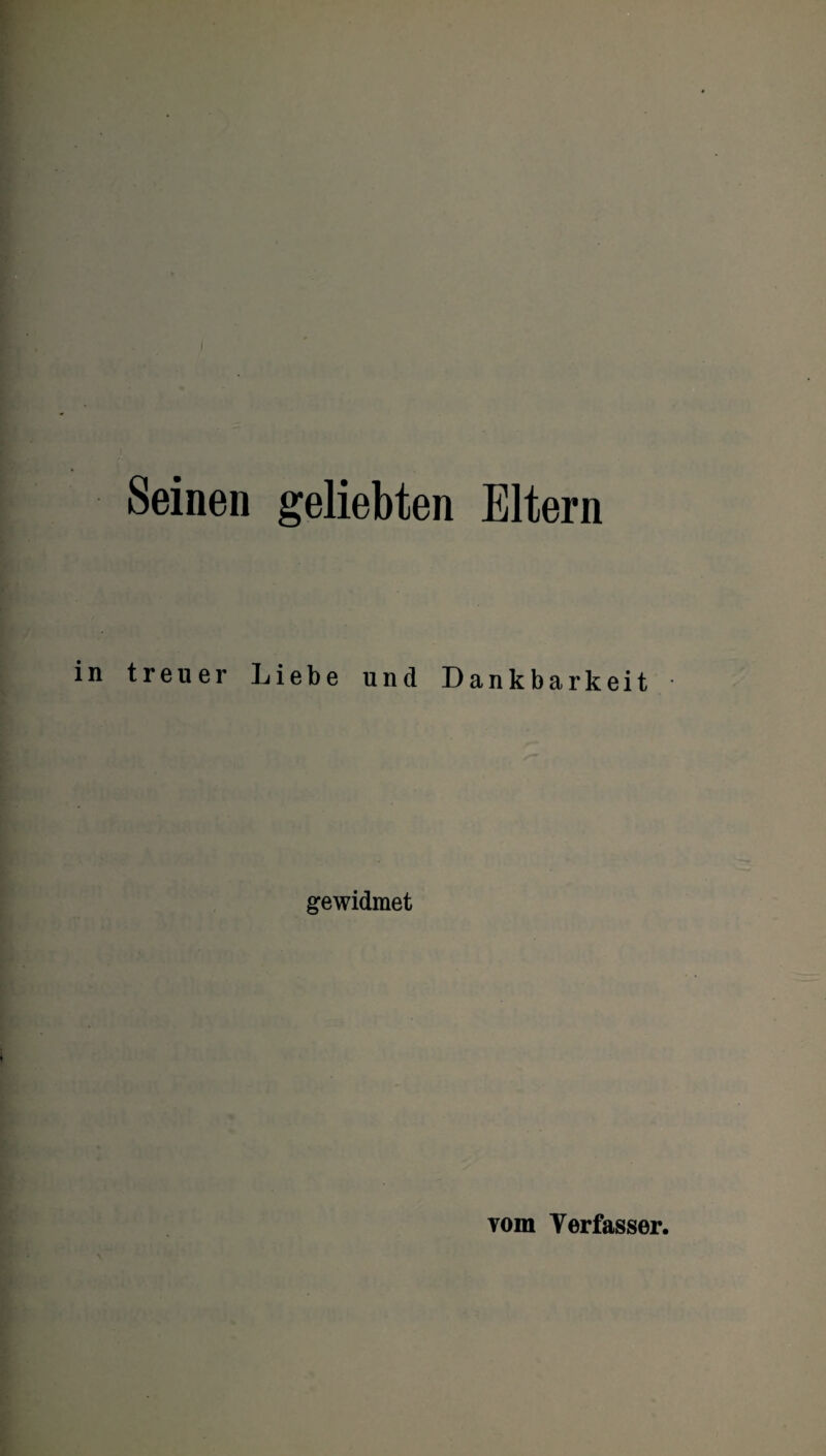 Seinen geliebten Eltern in treuer Liebe und Dankbarkeit gewidmet vom Verfasser.