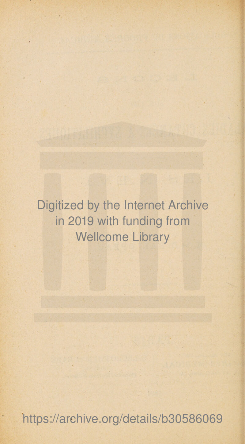 Digitized by the Internet Archive in 2019 with funding from Wellcome Library ! ■ https://arehive.org/details/b30586069