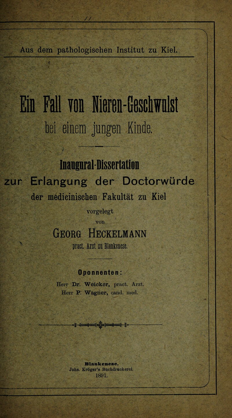 iS Inangnral Dissertation zur Erlangung der Doctorwürde der medicinisehen Fakultät zu Kiel vorgelegt von Georg Heckelm ann ^ pracl. Arzt zu Blankenese. Oponnenten: Herr Dr. Weieker, pract. Arzt. Herr P. Wagner, cand. med. Blankenese« Johs. Kröger’s Buchdruckerei, 1891. 7