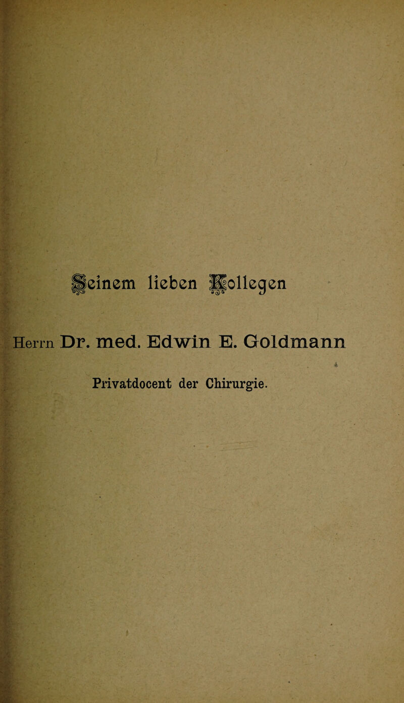 einem lieben |pollegen Herrn Dr. med. Edwin E. Goldmann Privatdocent der Chirurgie.