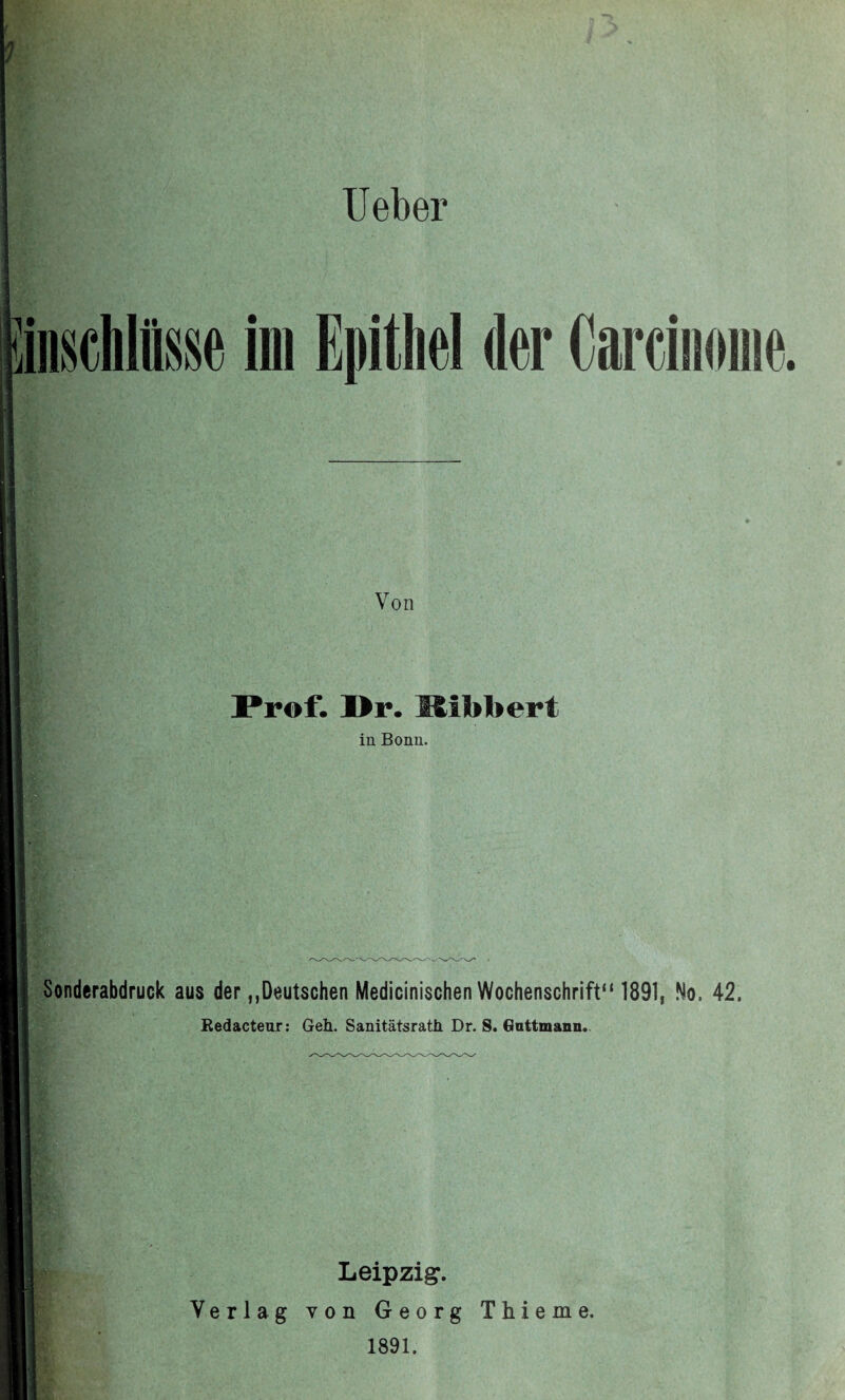 Ueber iinschltee im Epithel der Carcinome Von Prof. I>r. Mlbbert in Bonn. Sonderabdruck aus der „Deutschen Medicinischen Wochenschrift“ 1891, No, 42. Redacteur: Geh. Sanitätsrath Dr. S. Gattmann. Leipzig. Verlag von Georg Thieme. 1891.