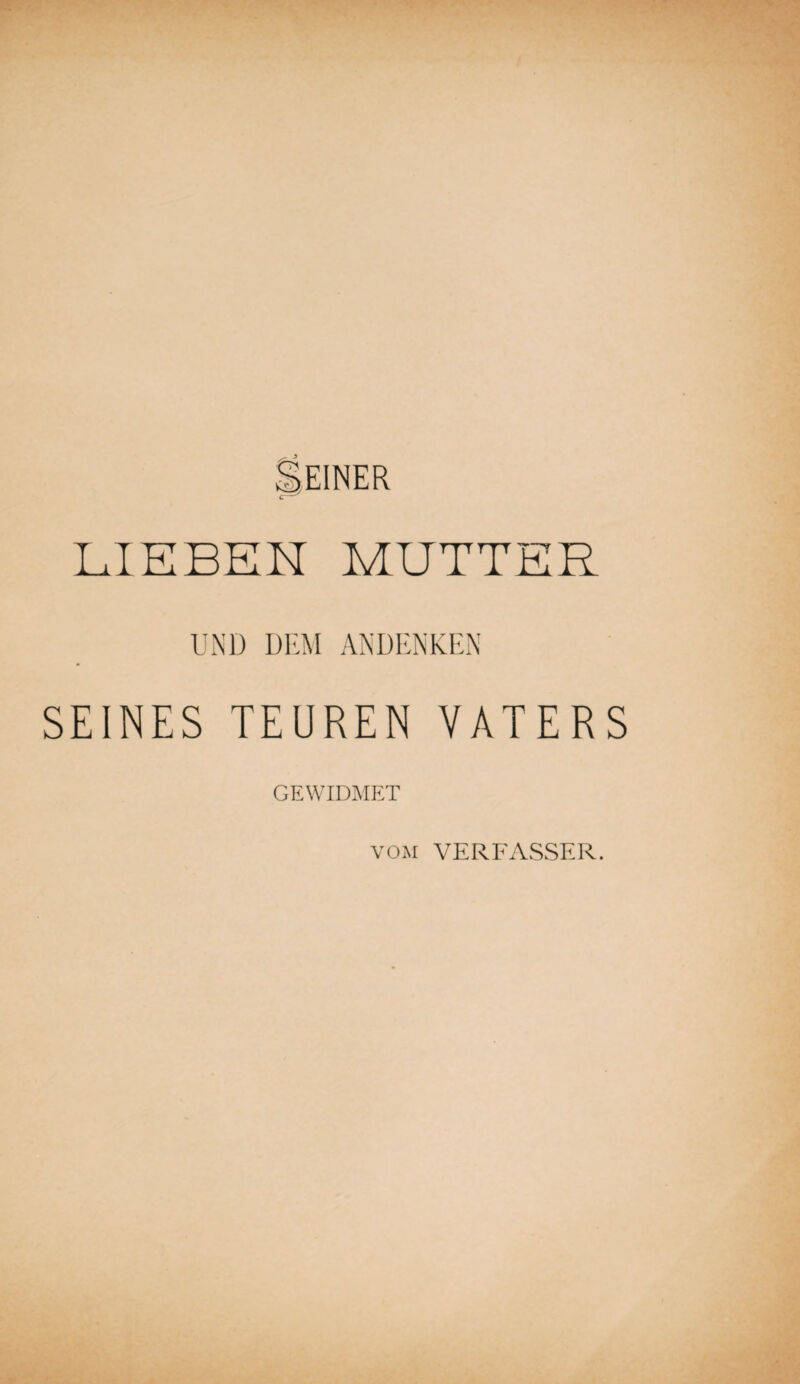 LIEBEN MUTTER UND DILM ANDENKEN SEINES TEUREN VATERS gewidme:t VOM VERFASSER.