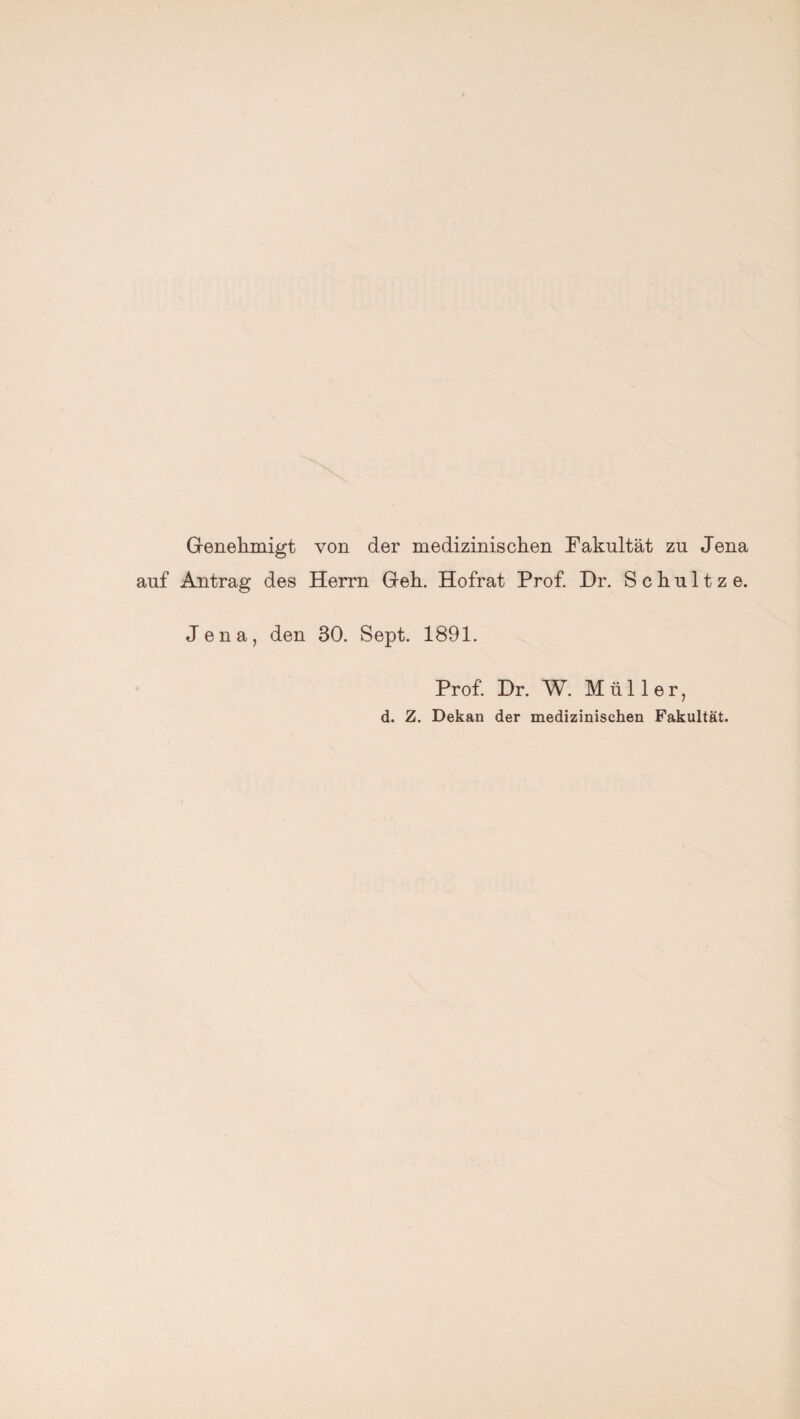 Genehmigt von der medizinischen Fakultät zu Jena auf Antrag des Herrn Geh. Hofrat Prof. Dr. Schultz e. Jena, den 80. Sept. 1891. Prof. Dr. W. Müller, d. Z. Dekan der medizinischen Fakultät.