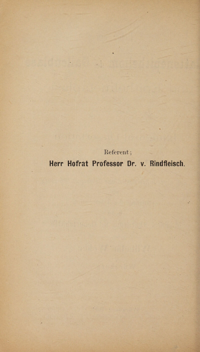 Referent; Herr Hofrat Professor Dr. v. Rindfleisch.