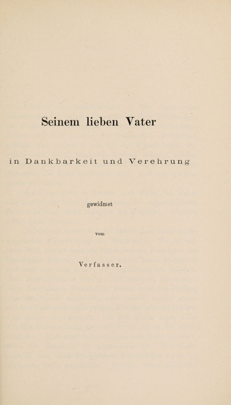 Seinem lieben Vater in Dankbarkeit und Verehrung gewidmet vom Verfasser.