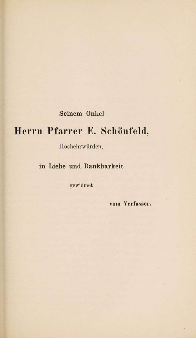 Seinem Onkel Herrn Pfarrer E. Schönfeld, Hochehrwürden, in Liebe und Dankbarkeit gewidmet vom Verfasser.