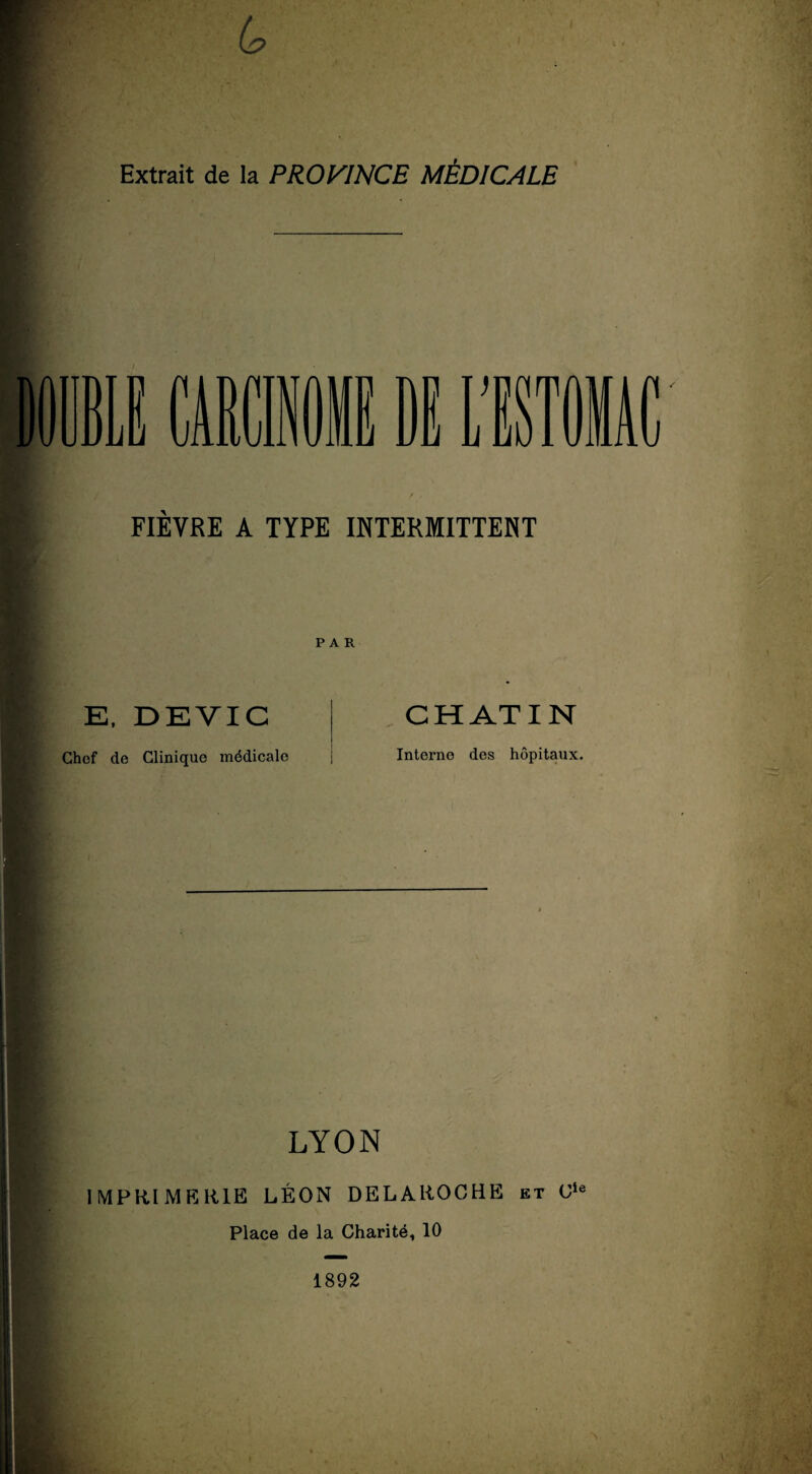 (e Extrait de la PROVINCE MEDICALE FIEVRE A TYPE INTERMITTENT PAR E, DEYIC CHATIN Chef de Clinique mddicale j Interno des hopitaux. LYON IMPR1MB1UE LEON DELAROCHE et 0le Place de la Charitd, 10 1892