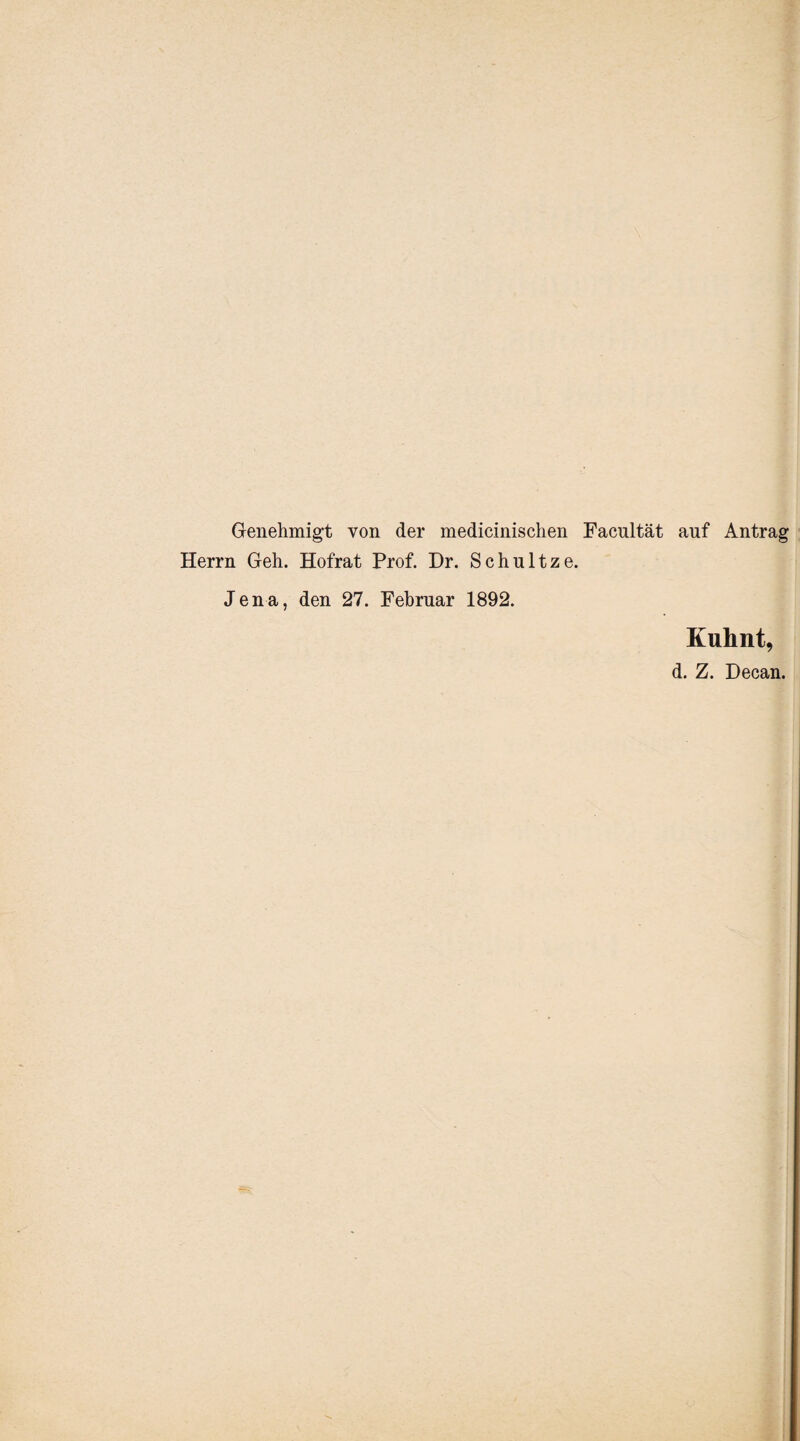 Genehmigt von der medicinischen Facultät auf Antrag Herrn Geh. Hofrat Prof. Dr. Schultze. Jena, den 27. Februar 1892. Kuhnt, d. Z. Decan.