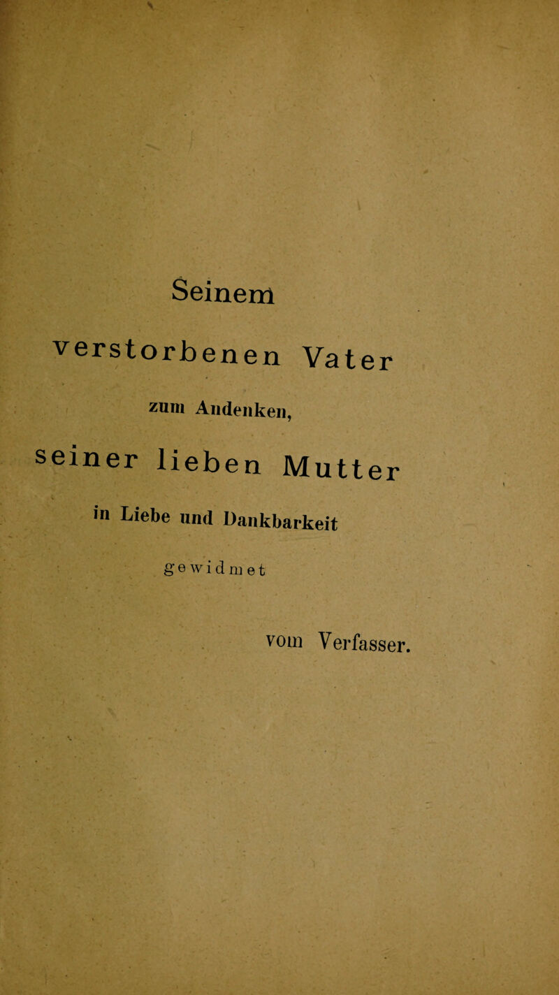 Seinem verstorbenen Vater zum Andenken, seiner lieben Mutter in Liebe und Dankbarkeit gewidmet vom Verfasser.
