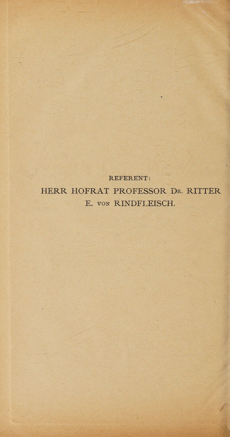 REFERENT: HERR HOFRAT PROFESSOR Dr. RITTER E. von RINDFLEISCH.