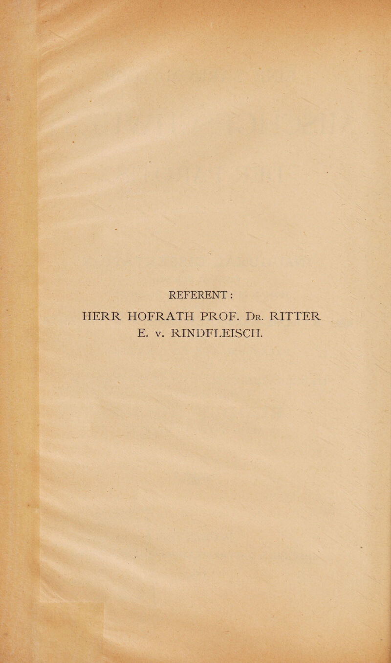 REFERENT: HERR HOFRATH PROF. Dr. RITTER E. v. RINDFLEISCH.