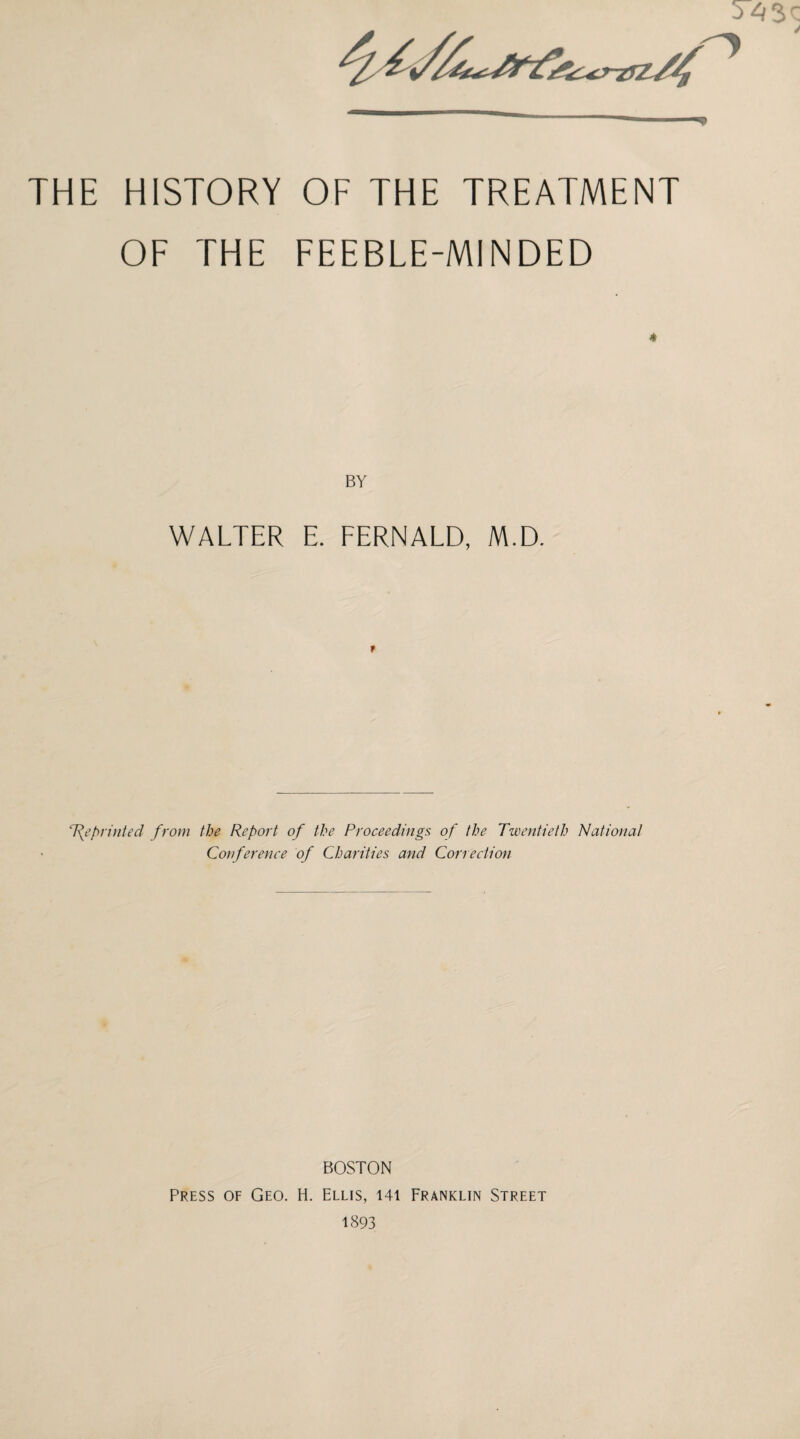 OF THE FEEBLE-MINDED * BY WALTER E. FERNALD, M.D. t T^eprinted from the Report of the Proceedings of the Twentieth National Conference of Charities and Correction BOSTON Press of Geo. H. Ellis, 141 Franklin Street 1893