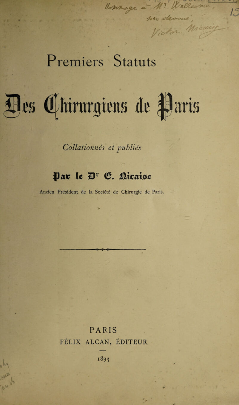 ^pâtyf^^ccjt J/r-c^<y^ ^Z4::>C< Premiers Statuts Collationnés et publiés le W &.%cax&t Ancien Président de la Société de Chirurgie de Paris. PARIS FÉLIX ALCAN, ÉDITEUR