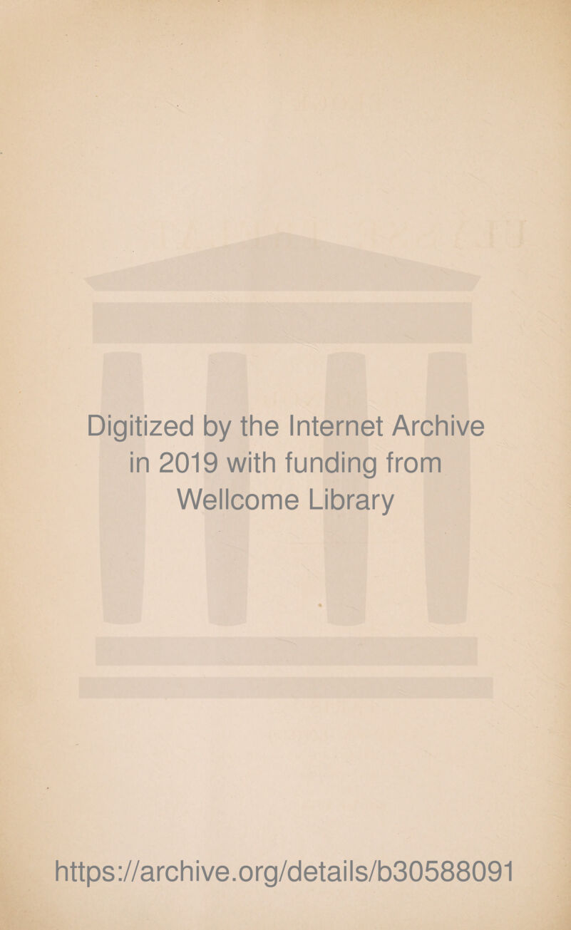 Digitized by the Internet Archive in 2019 with funding from Wellcome Library * https://archive.org/details/b30588091