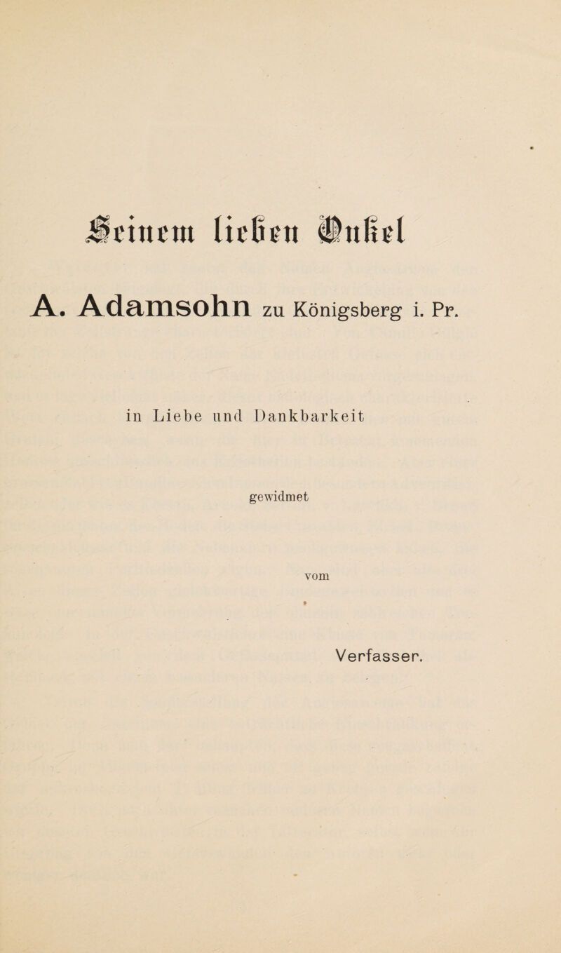 einem ließen ÜÜnßel A. Adamsohn zu Königsberg i. Pr. in Liebe und Dankbarkeit gewidmet vom Verfasser.