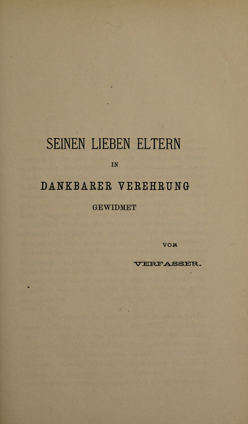 SEINEN LIEBEN ELTERN IN DANKBARER VEREHRUNG GEWIDMET VOM VERFASSER .