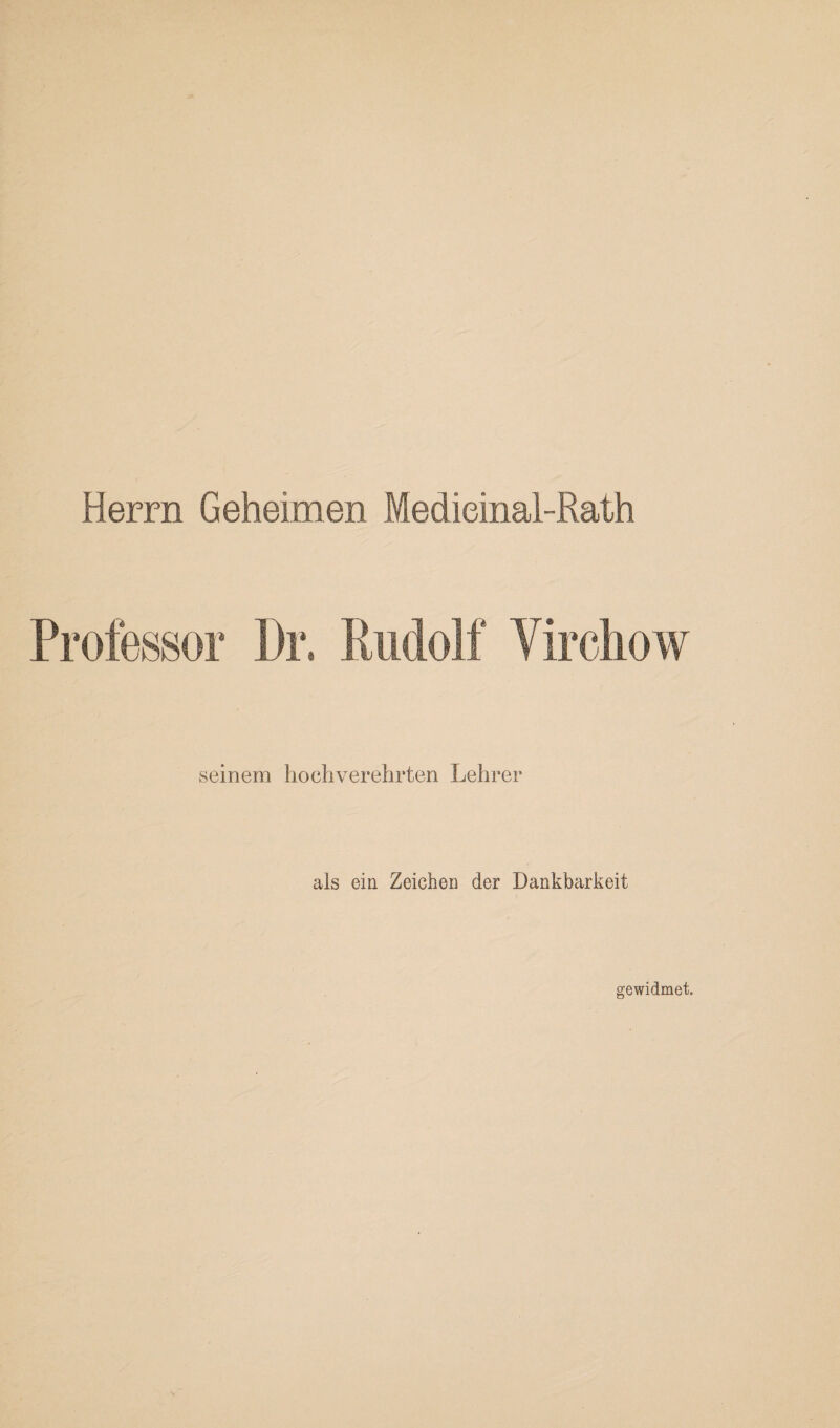 Herrn Geheimen Medieinal-Rath seinem hochverehrten Lehrer als ein Zeichen der Dankbarkeit gewidmet.