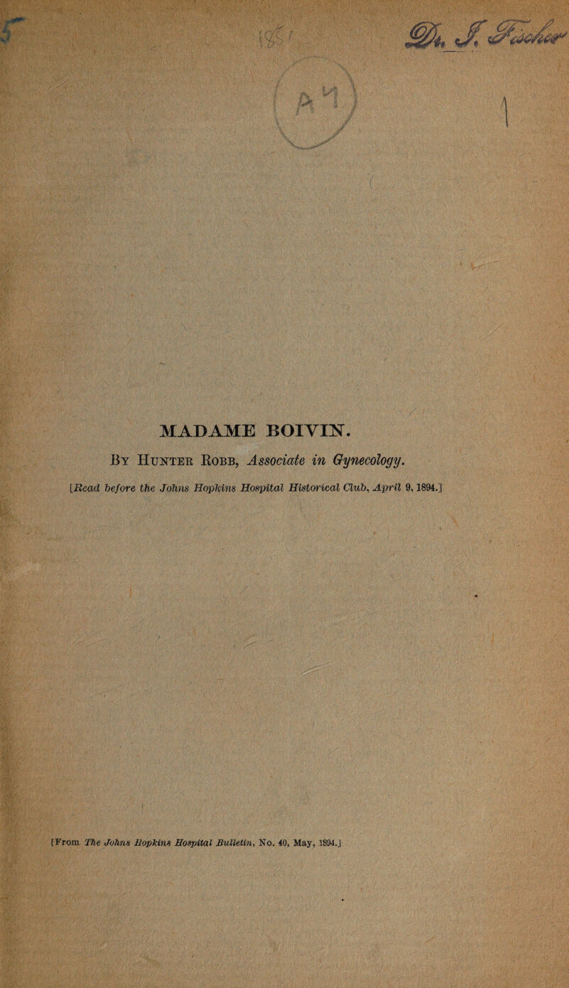 MADAME BOIVIX. By Hunter Robb, Associate in Gynecology. [Bead before the Johns Hopkins Hospital Historical Club, April 9,1894.] [From The Johns Hopkins Hospital Bulletin, No. 40, May, 1894.]