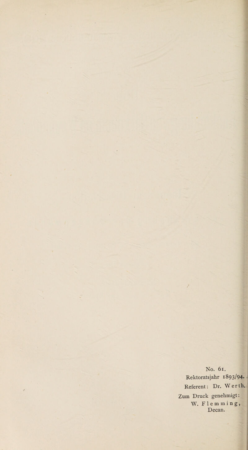 No. 61. Rektoratsj ahr 1893/94. Referent: Dr. Werth. Zum Druck genehmigt: W. F 1 e m m i n g , Decan.