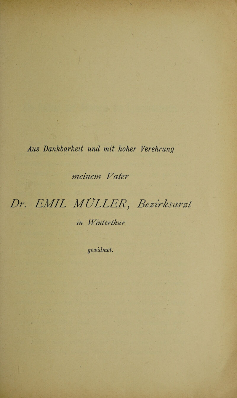 Aus Dankbarkeit und mit hoher Verehrung meinem Vater Dr. EMIL MÜLLER, Bezirksarzt in Winterthur gewidmet.