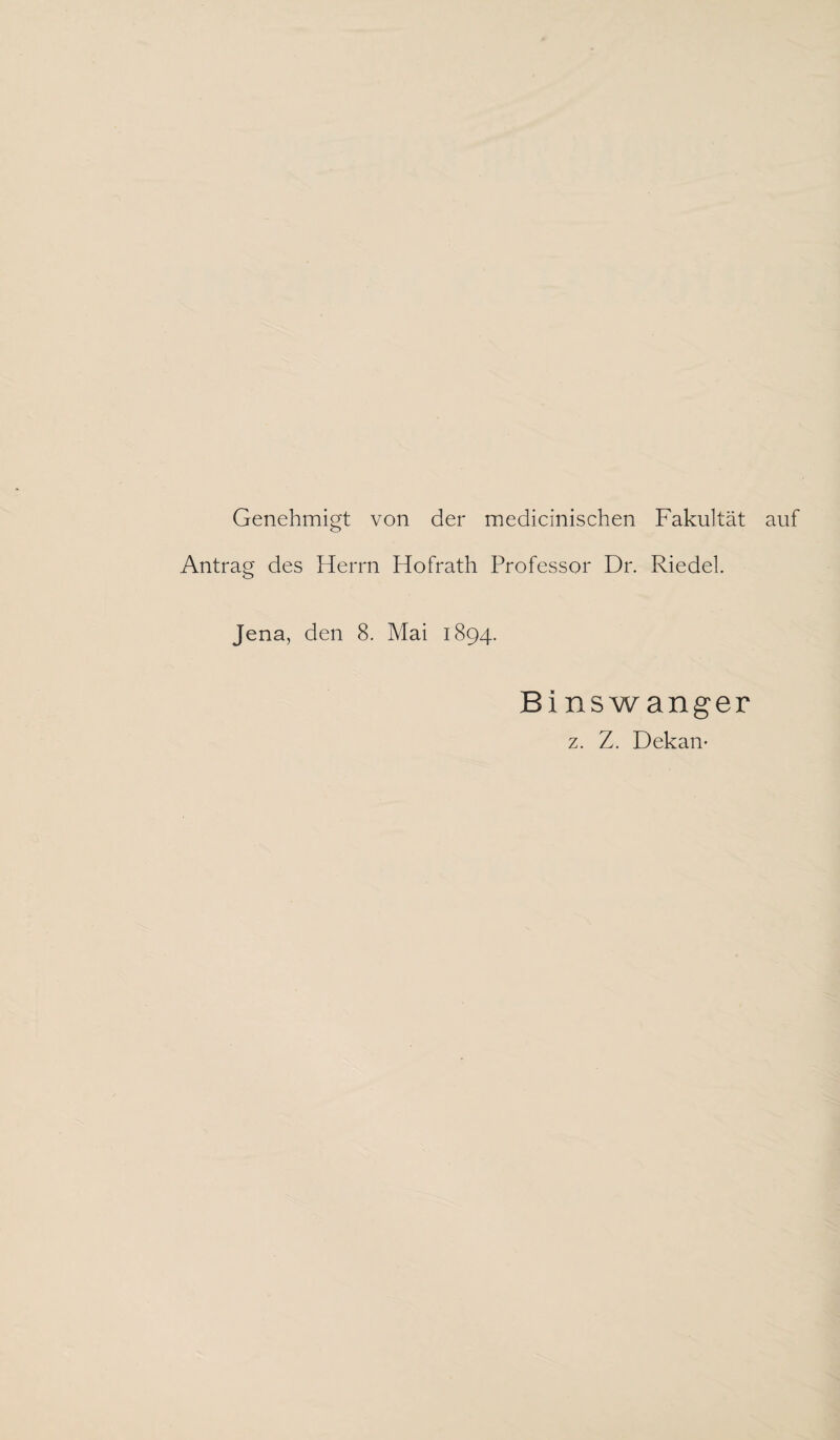 Genehmigt von der medicinischen Fakultät auf Antrag des Herrn Hofrath Professor Dr. Riedel. Jena, den 8. Mai 1894. Binswanger z. Z. Dekan*