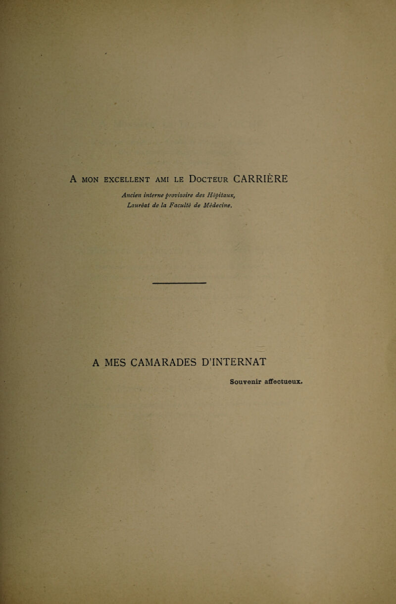 A MON EXCELLENT AMI LE DOCTEUR CARRIÈRE Ancien interne provisoire des Hôpitaux, Lauréat de la Faculté de Médecine. A MES CAMARADES D’INTERNAT Souvenir affectueux. *>