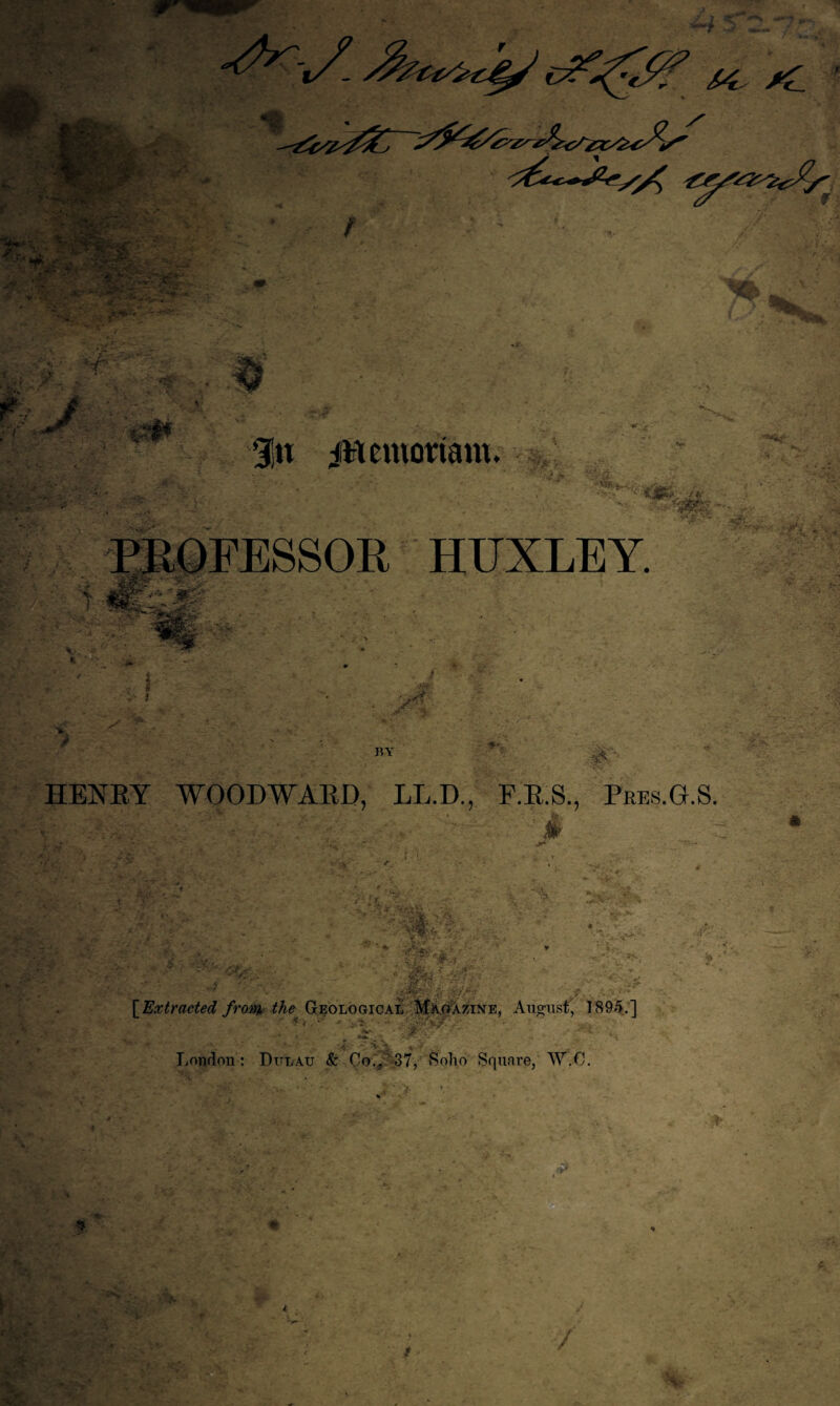 - ' J ■v 1% 3n iHemortant. PROFESSOR HUXLEY. i E5rT ..-, Sae BY # HENRY WOODWARD, LL.D., F.R.S., Pees.G.S. [Extracted from, the Geological MaoAzine, August*, 189<V] •X ‘ **’ * - <. l' ' - 4 f. ** ‘ ♦ . A - ’•»»'<' -X . «.‘X 7. ., ~. London: Dttlau & Co., 37, Soho Square, W.O.