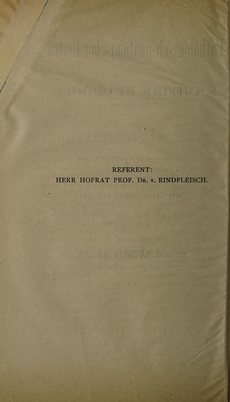i ' REFERENT: HERR HOFRAT PROF. Dr. v. RINDFLEISCH.
