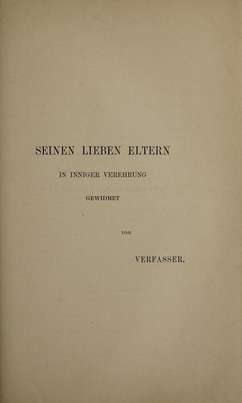 SEINEN LIEBEN ELTERN IN INNIGER VEREHRUNG . i ■ - 1 •• - GEWIDMET VOM VERFASSER.