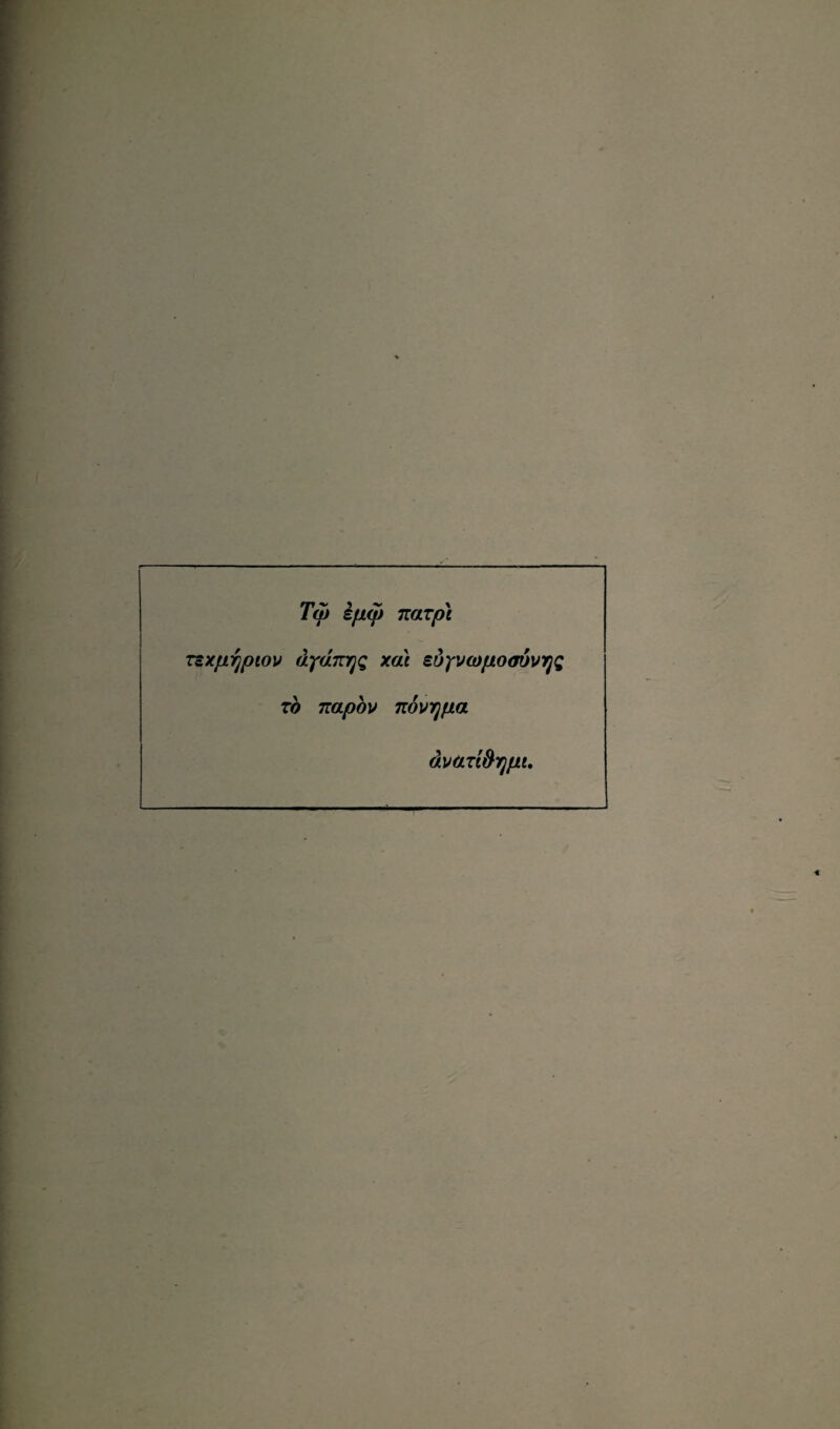Tw ifiw Ttarp'i TcXfiypiov dydnrjQ xat sdyvcopooövyQ zo Tzapov novTjpa ävari&rjpi.