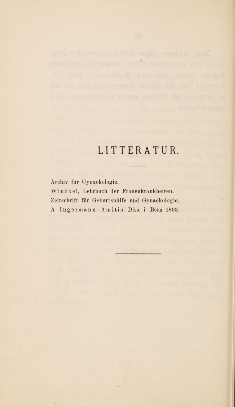 LITTER ATUR. Archiv für Gynaekologie. Win ekel, Lehrbuch der Frauenkrankheiten. Zeitschrift für Geburtshülfe und Gynaekologie. A. Inger in an n-Ami tin. Diss. i. Bern 1893.