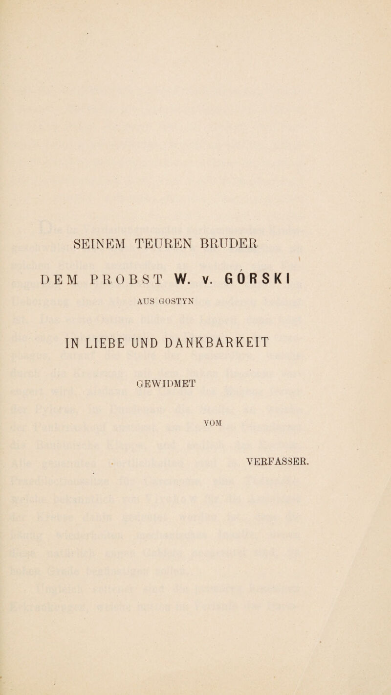 SEINEM TEUREN BRUDER DEM PROBST W. V. GORSKI AUS GOSTYN IN LIEBE UND DANKBARKEIT GEWIDMET VOM VERFASSER.