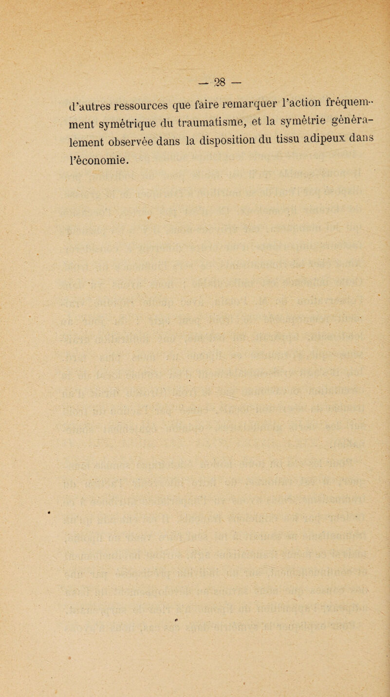 d’autres ressources que faire remarquer l’action fréquem¬ ment symétrique du traumatisme, et la symétrie généra¬ lement observée dans la disposition du tissu adipeux dans l’économie.