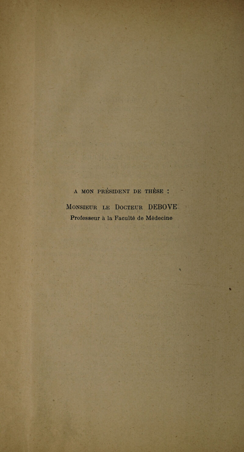 A MON PRESIDENT DE THÈSE I Monsieur le Docteur DEBOYE Professeur à la Faculté de Médecine