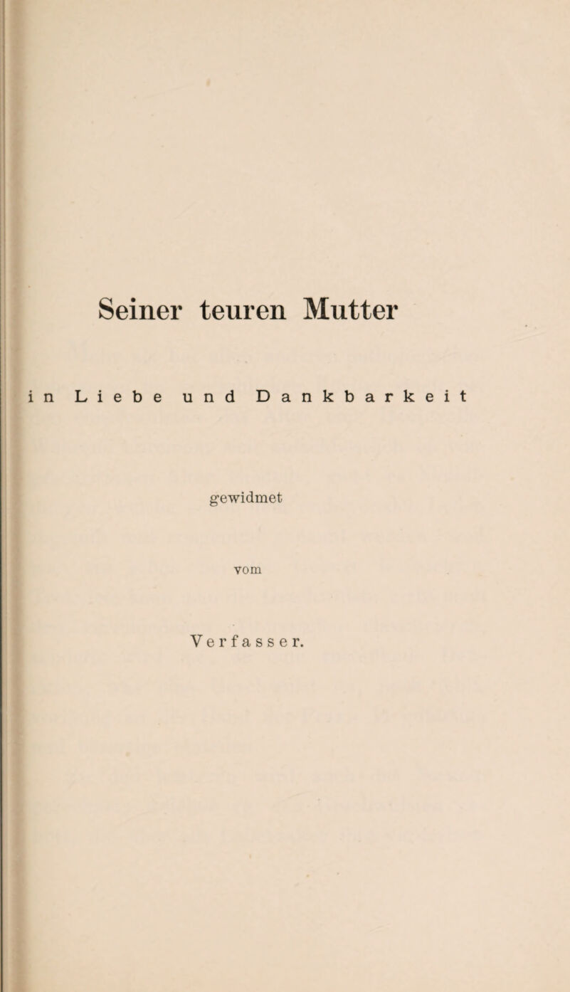 Seiner teuren Mutter in Liebe und Dankbarkeit gewidmet vom Verfasser.