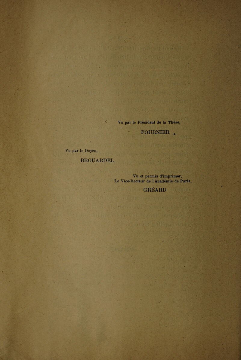 y Vu par le Président de la Thèse, FOURNIER * Vu par le Doyen, BROUARDEL Vu et permis d’imprimer, Le Vice-Recteur de l’Académie de Paris, GRÉARD