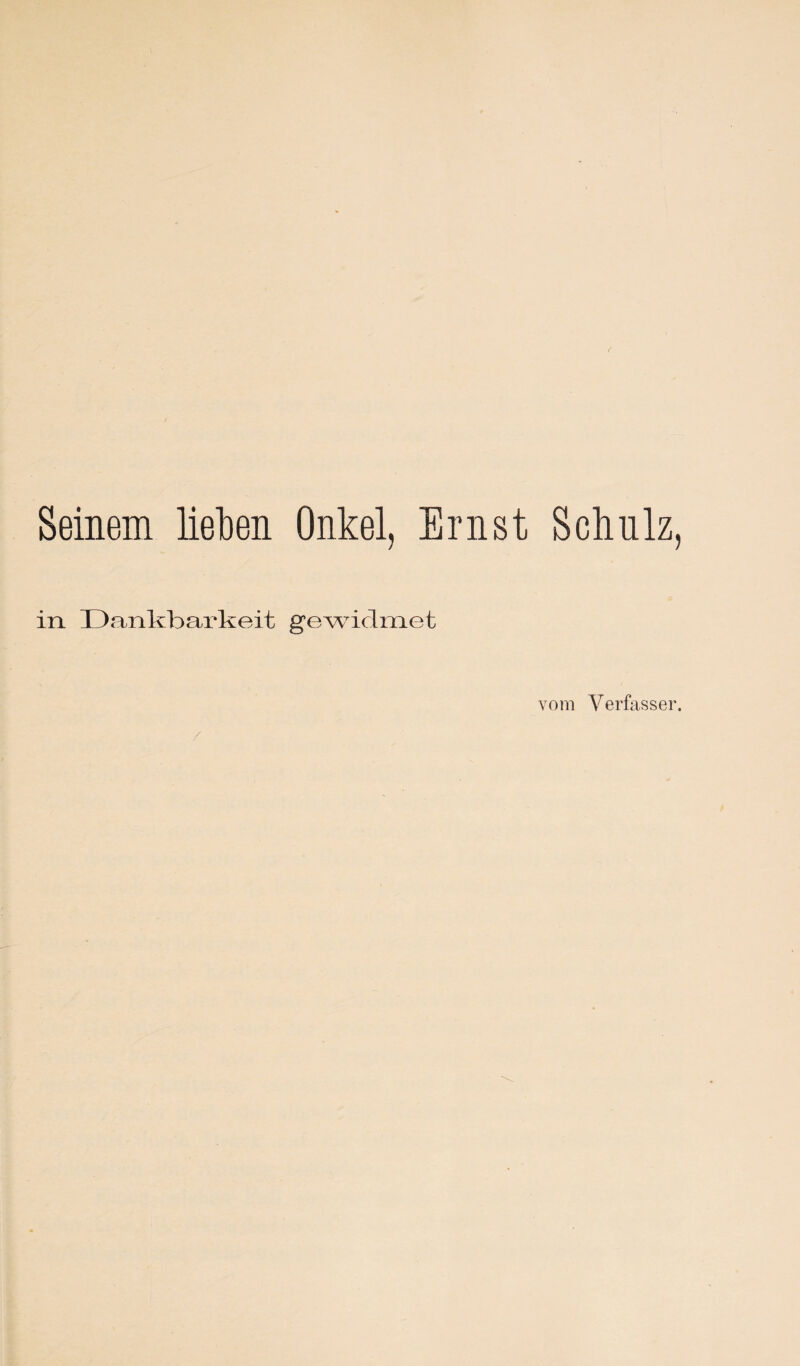 Seinem lieben Onkel, Ernst Schulz, in Dankbarkeit gewidmet vom Verfasser.