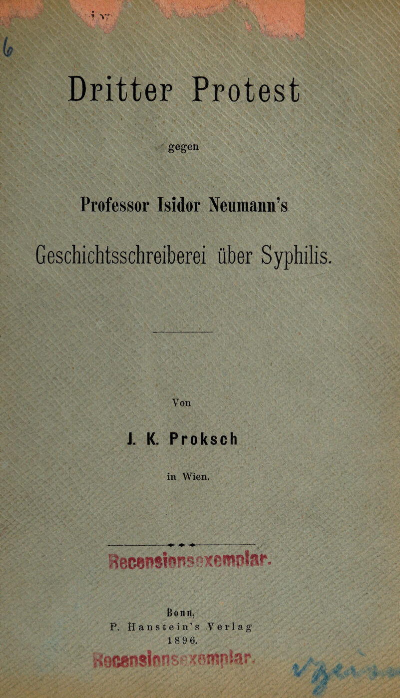 •i vr. (p Dritter Protest gegen Professor Isidor Neumann’s Geschichtsschreiberei über Syphilis. Von 1. K. Proksch in Wien. Bonn, P. Hanstein’s Verlag1 1896. Hb pbiWIOT sw y 11 % f I # «ff