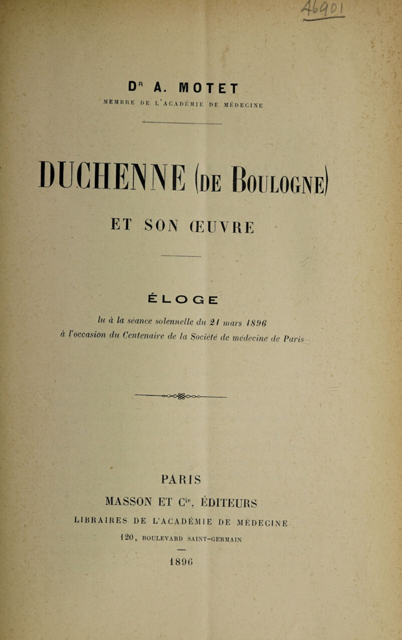 dr a. motet M E M B H E n E LAC A D É M11: DE MÉDECINE ET SON ŒUVRE É L O Q E lu à la séance solennelle du 21 mars 1896 à l'occasion du Centenaire de la Société de médecine de Paris --ooo^Ooo-- PARIS MASSON ET Clc, ÉDITEURS LIBRAIRES DE L'ACADÉMIE DE MÉDECINE 120, ROULEVARD SAINT-GERMAIN 1890