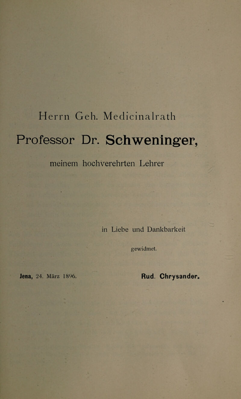 Herrn Geh. Medicinalrath Professor Dr. Sehweninger, meinem hochverehrten Lehrer in Liebe und Dankbarkeit gewidmet. Jena, 24. März 1896. Rud. Chrysander.
