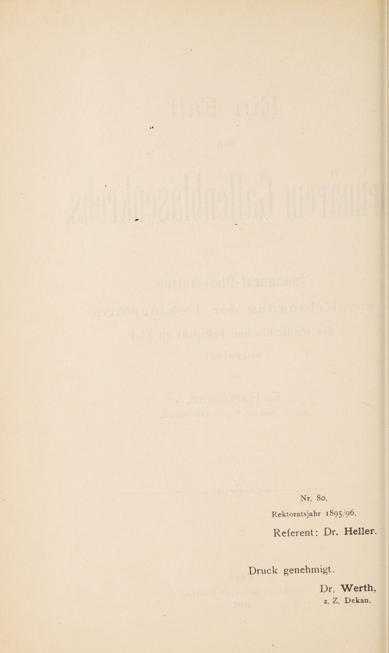 Nr. 8o. Rektoratsjahr 1895/96. Referent: Dr. Heller. Druck genehmigt. Dr. Werth, z. Z, Dekan.
